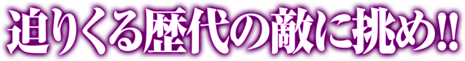 迫りくる歴代の敵に挑め！！