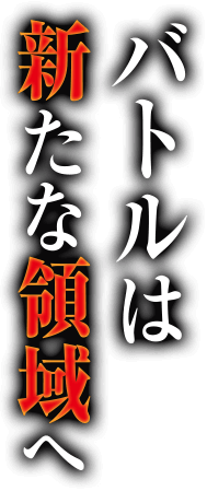 バトルは新たな領域へ