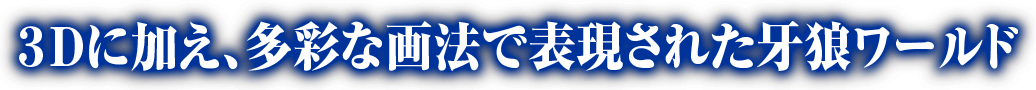 3Dに加え、多才な画法で表現された牙狼ワールド