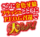 さらに金色牙狼フラッシュとともにP.F.O.G召喚で大チャンス！
