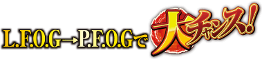 L.F.O.G→P.F.O.Gで大チャンス！