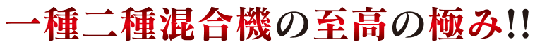 一種二種混合機の至高の極み！！