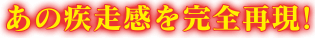 あの疾走感を完全再現