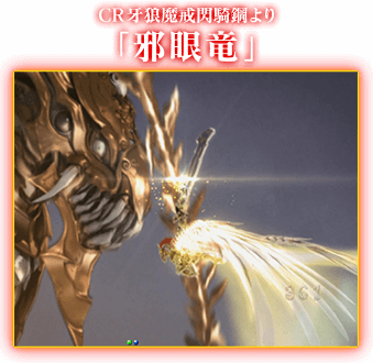 CR牙狼魔戒閃騎鋼より「邪眼竜」