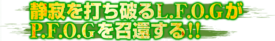 静寂を打ち破るL.F.O.GがP.F.O.Gを召還する！!