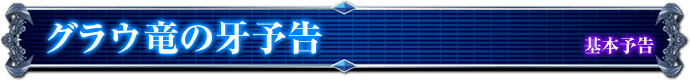 基本予告｜グラウ竜の牙予告