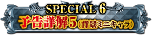 SPECIAL6 予告詳解5（背景ミニキャラ）