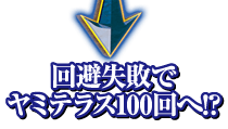 回避失敗でヤミテラス100回へ!?