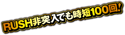 RUSH非突入でも時短100回！