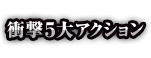 衝撃5大アクション