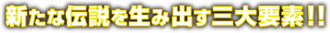 新たな伝説を生み出す三大要素