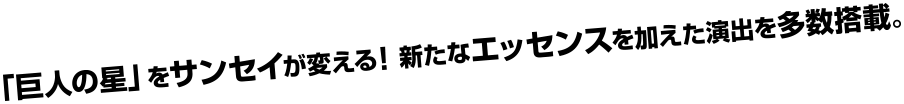 「巨人の星」をサンセイが変える！新たなエッセンスを加えた演出を多数搭載。
