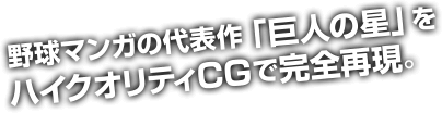 野球マンガの代表作「巨人の星」をハイクオリティCGで完全再現。