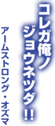 アームストロング・オズマ「コレガ僕ノジョウネツダ！！」