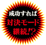 成功すれば対決モード継続!?