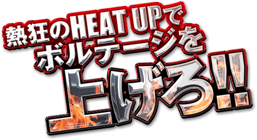 熱狂のHEAT UPでボルテージを上げろ！！