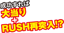 成功すれば大当り+RUSH再突入!?