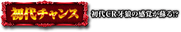 初代チャンス（初代CR牙狼の感覚が蘇る!?）