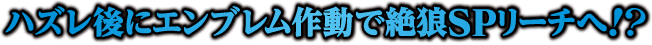 ハズレ後にエンブレム作動で絶狼SPリーチへ!?