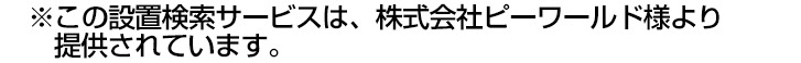 ※この設置検索サービスは、株式会社ピーワールドより提供されています。